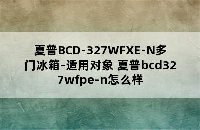 夏普BCD-327WFXE-N多门冰箱-适用对象 夏普bcd327wfpe-n怎么样